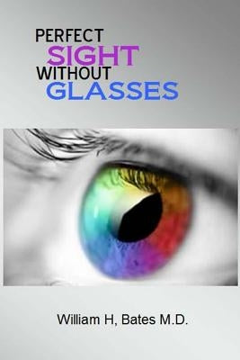 Perfect Sight Without Glasses by Bates M. D., William H.