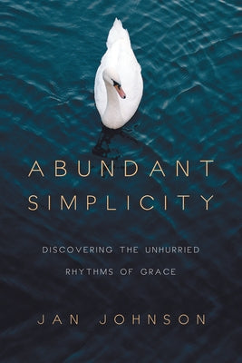 Abundant Simplicity: Discovering the Unhurried Rhythms of Grace by Johnson, Jan
