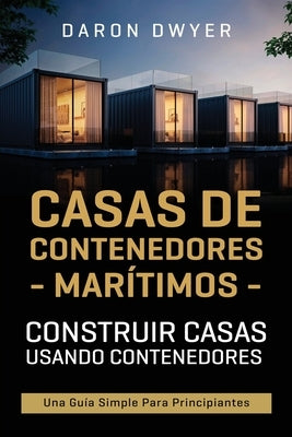 Casas de contenedores marítimos: Construir casas usando contenedores - Una guía simple para principiantes by Dwyer, Daron