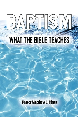 Baptism: What the Bible Teaches by Hines, Matthew L.