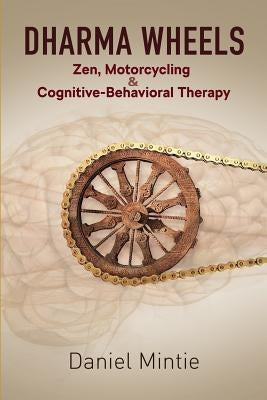 Dharma Wheels: Zen, Motorcycling and Cognitive-Behavioral Therapy Paperback Daniel Mintie