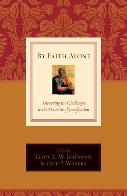 By Faith Alone: Answering the Challenges to the Doctrine of Justification by Johnson, Gary L. W.