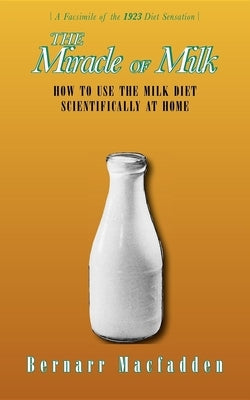 The Miracle of Milk: How to Use the Milk Diet Scientifically at Home by Macfadden, Bernarr