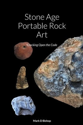 Stone Age Portable Rock Art: Cracking Open the Code by Bishop, Mark D.