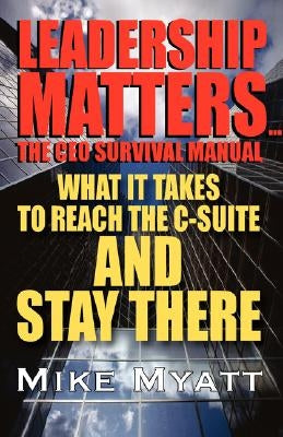 Leadership Matters...the CEO Survival Manual: What It Takes to Reach the Isuite and Stay There by Myatt, Mike