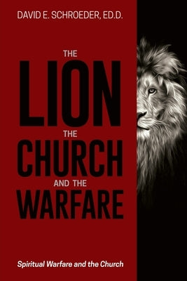 The Lion, the Church, and the Warfare: Spiritual Warfare and the Church by Schroeder, Ed D. David E.