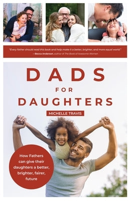 Dads for Daughters: How Fathers Can Give Their Daughters a Better, Brighter, Fairer Future (Gift for Strong Dads and Strong Daughters) by Travis, Michelle