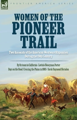 Women of the Pioneer Trail: Two Accounts of the American Westward Expansion During the 19th Century By Ox team to California by Lavinia Honeyman P Paperback Leonaur Ltd