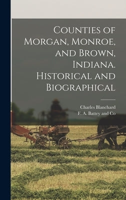 Counties of Morgan, Monroe, and Brown, Indiana. Historical and Biographical by Blanchard, Charles