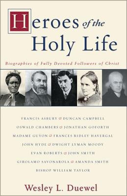 Heroes of the Holy Life: Biographies of Fully Devoted Followers of Christ by Duewel, Wesley L.