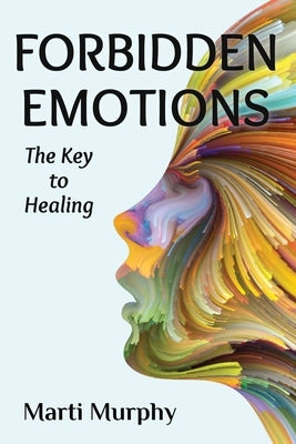 Forbidden Emotions: The Key to Healing by Murphy, Marti