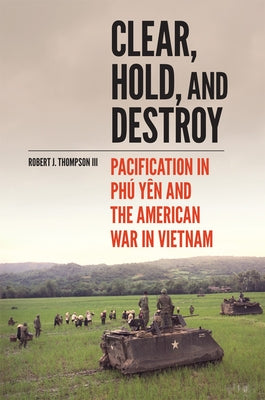 Clear, Hold, and Destroy: Pacification in Phú Yên and the American War in Vietnam Paperback University of Oklahoma Press