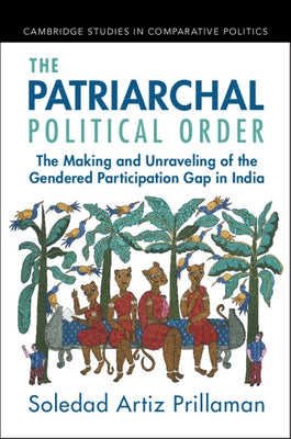 The Patriarchal Political Order: The Making and Unraveling of the Gendered Participation Gap in India Paperback Cambridge University Press