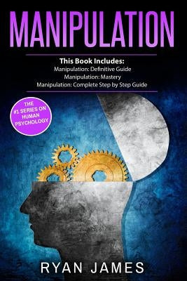 Manipulation: 3 Manuscripts - Manipulation Definitive Guide, Manipulation Mastery, Manipulation Complete Step by Step Guide by James, Ryan