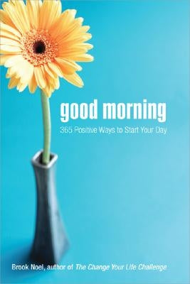 Good Morning: 365 Positive Ways to Start Your Day by Noel, Brook