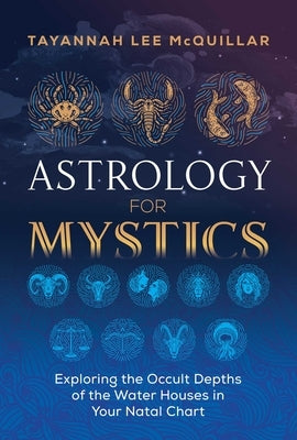 Astrology for Mystics: Exploring the Occult Depths of the Water Houses in Your Natal Chart by McQuillar, Tayannah Lee