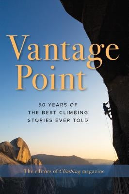 Vantage Point: 50 Years of the Best Climbing Stories Ever Told by The Editors of Climbing Magazine
