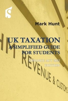 UK Taxation: A Simplified Guide for Students: Finance ACT 2022 Edition by Hunt, Mark
