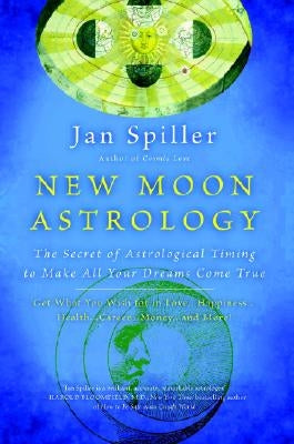 New Moon Astrology: The Secret of Astrological Timing to Make All Your Dreams Come True by Spiller, Jan