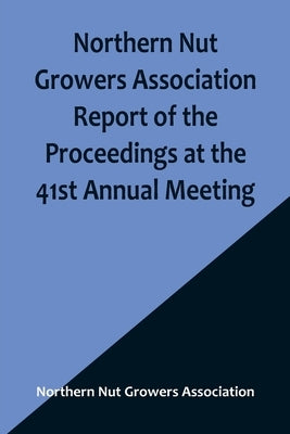 Northern Nut Growers Association Report of the Proceedings at the 41st Annual Meeting; Pleasant Valley, New York, August 28, 29 and 30, 1950 Paperback Alpha Edition