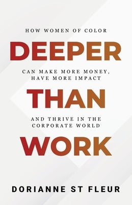 Deeper Than Work: How Women of Color Can Make More Money, Have More Impact, and Thrive in the Corporate World by St Fleur, Dorianne