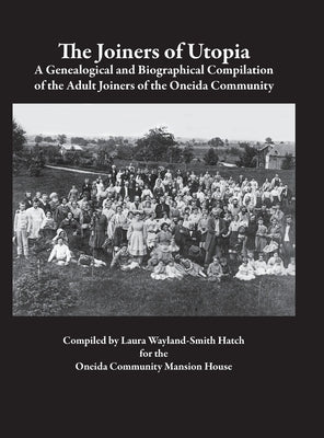 The Joiners of Utopia: A Genealogical and Biographical Compilation of the Adult Joiners of the Oneida Community by Wayland-Smith Hatch, Laura