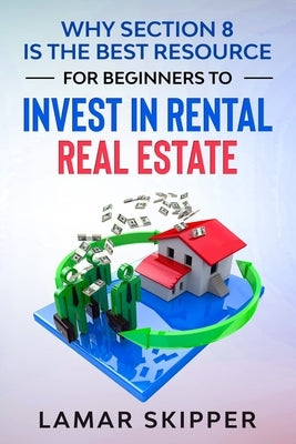 Why Section 8 is the Best Resource for Beginners to Invest in Rental Real Estate by Skipper, Lamar