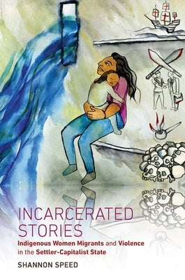 Incarcerated Stories: Indigenous Women Migrants and Violence in the Settler-Capitalist State Paperback University of North Carolina Press