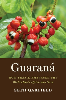 Guaraná: How Brazil Embraced the World's Most Caffeine-Rich Plant by Garfield, Seth