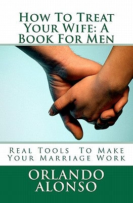 How To Treat Your Wife: A Book For Men by Alonso, Orlando