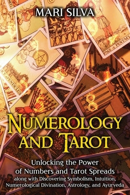 Numerology and Tarot: Unlocking the Power of Numbers and Tarot Spreads along with Discovering Symbolism, Intuition, Numerological Divination by Silva, Mari