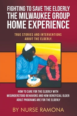 Fighting to Save the Elderly The Milwaukee Group Home Experience: How to Care for the Elderly with Misunderstood Behaviors And How Beneficial Older Ad by Nurse Ramona