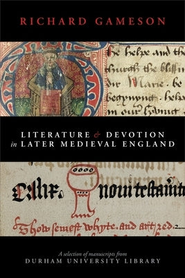 Literature and Devotion in Later Medieval England: A selection of manuscripts from Durham University Library by Gameson, Richard