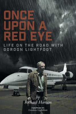 Once Upon a Red Eye: Life on the Road with Gordon Lightfoot by Harison, Richard