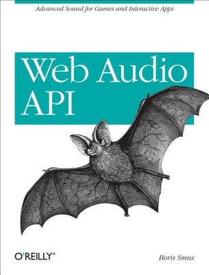 Web Audio API: Advanced Sound for Games and Interactive Apps by Smus, Boris