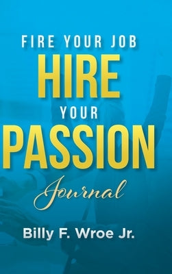 Fire Your Job, Hire Your Passion Journal by Wroe, Billy F., Jr.