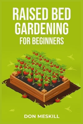 Raised Bed Gardening for Beginners: A Step-by-Step Guide to Growing Your Own Vegetables, Herbs, and Flowers (2023 Crash Course for Beginners) Paperback Don Meskill