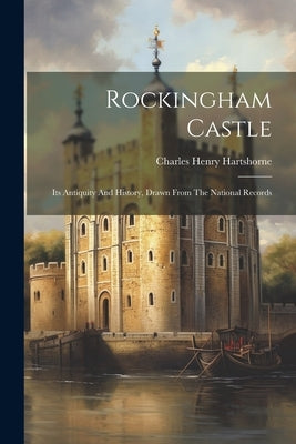 Rockingham Castle: Its Antiquity And History, Drawn From The National Records Paperback Legare Street Press