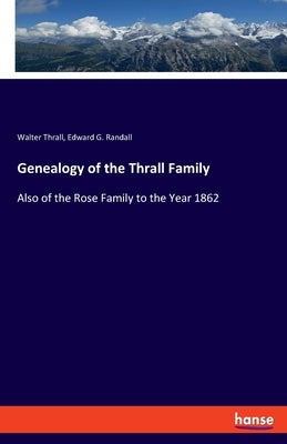 Genealogy of the Thrall Family: Also of the Rose Family to the Year 1862 by Thrall, Walter