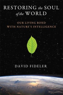 Restoring the Soul of the World: Our Living Bond with Nature's Intelligence by Fideler, David