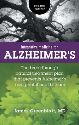 Integrative Medicine for Alzheimer's: The Breakthrough Natural Treatment Plan That Prevents Alzheimer's Using Nutritional Lithium by Greenblatt, James