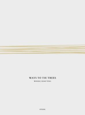 Woong Soak Teng: Ways to Tie Trees: Steidl Book Award Asia 2017 by Teng, Woong Soak