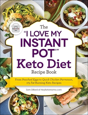 The I Love My Instant Pot(r) Keto Diet Recipe Book: From Poached Eggs to Quick Chicken Parmesan, 175 Fat-Burning Keto Recipes by Dillard, Sam