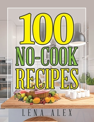 100 No-Cook Recipes by Alex, Lena