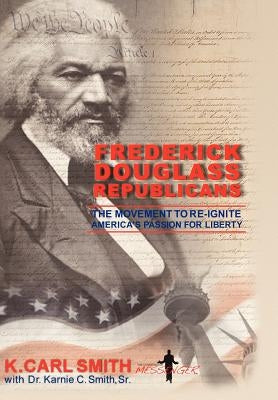 Frederick Douglass Republicans: The Movement to Re-Ignite America's Passion for Liberty by Smith, K. Carl