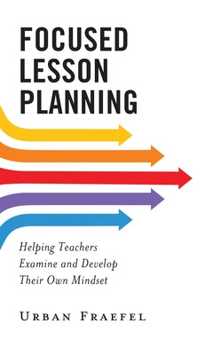 Focused Lesson Planning: Helping Teachers Examine and Develop Their Own Mindset Paperback Rowman & Littlefield Publishers