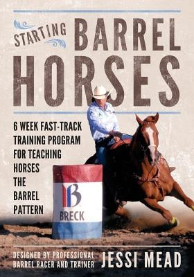 Starting Barrel Horses: 6 week fast track training program for teaching horses the barrel pattern Paperback Createspace Independent Publishing Platform