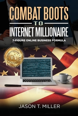 Combat Boots to Internet Millionaire: The 7-Figure Online Business Formula by Miller, Jason