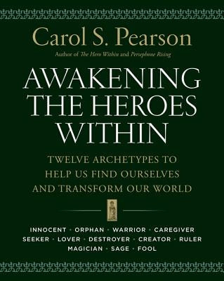 Awakening the Heroes Within: Twelve Archetypes to Help Us Find Ourselves and Transform Our World by Pearson, Carol S.