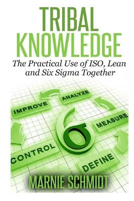 TRIBAL KNOWLEDGE - The Practical Use of ISO, Lean and Six Sigma Together Paperback Createspace Independent Publishing Platform